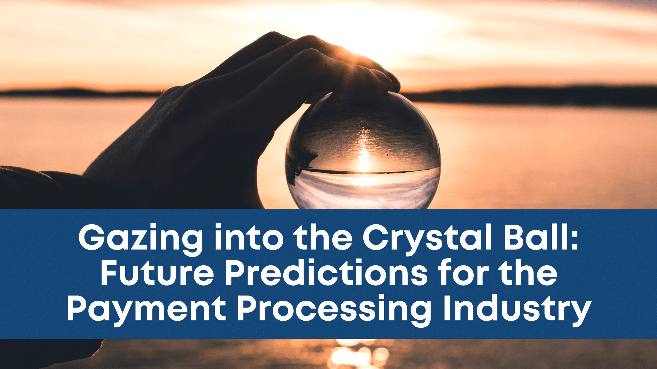 Gazing into the Crystal Ball: Future Predictions for the Payment Processing Industry